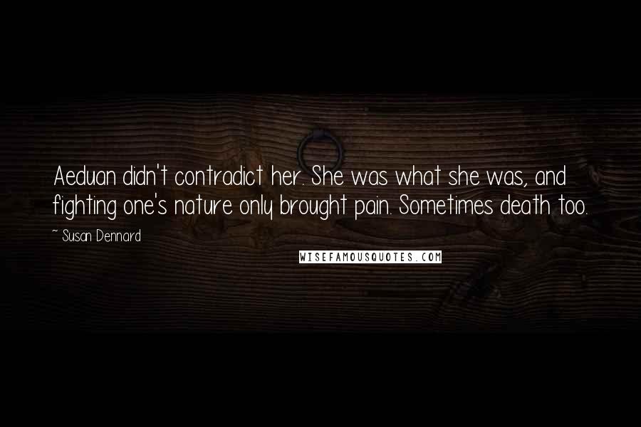 Susan Dennard Quotes: Aeduan didn't contradict her. She was what she was, and fighting one's nature only brought pain. Sometimes death too.