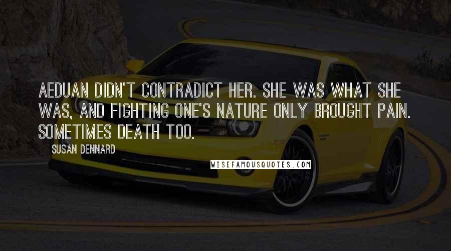 Susan Dennard Quotes: Aeduan didn't contradict her. She was what she was, and fighting one's nature only brought pain. Sometimes death too.