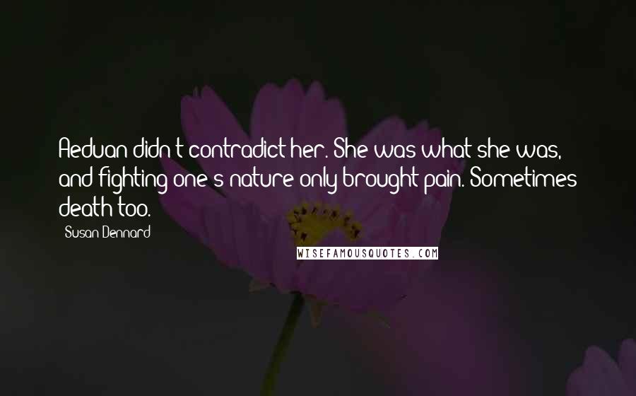 Susan Dennard Quotes: Aeduan didn't contradict her. She was what she was, and fighting one's nature only brought pain. Sometimes death too.