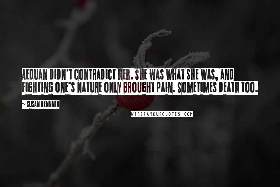 Susan Dennard Quotes: Aeduan didn't contradict her. She was what she was, and fighting one's nature only brought pain. Sometimes death too.