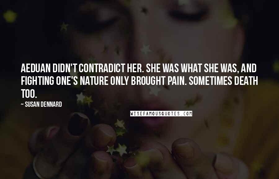 Susan Dennard Quotes: Aeduan didn't contradict her. She was what she was, and fighting one's nature only brought pain. Sometimes death too.