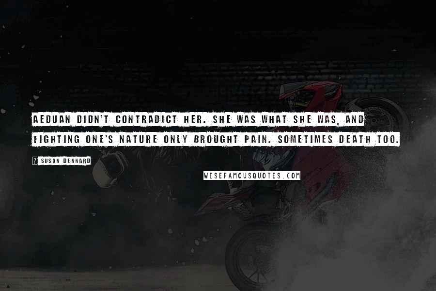 Susan Dennard Quotes: Aeduan didn't contradict her. She was what she was, and fighting one's nature only brought pain. Sometimes death too.