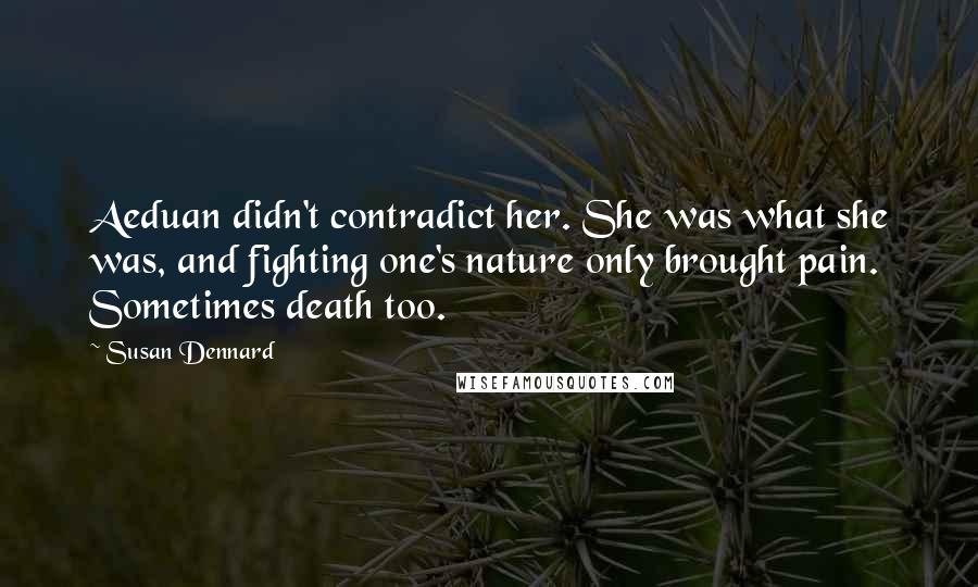 Susan Dennard Quotes: Aeduan didn't contradict her. She was what she was, and fighting one's nature only brought pain. Sometimes death too.