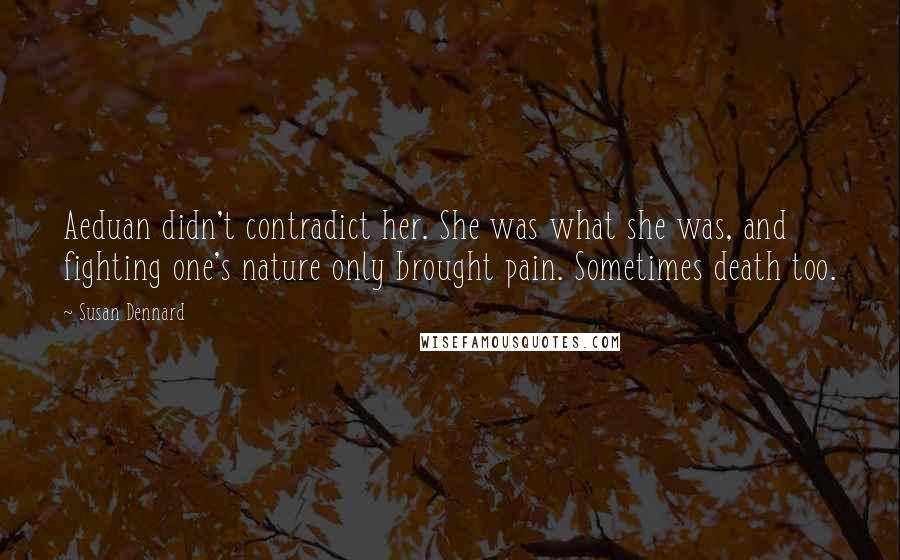 Susan Dennard Quotes: Aeduan didn't contradict her. She was what she was, and fighting one's nature only brought pain. Sometimes death too.