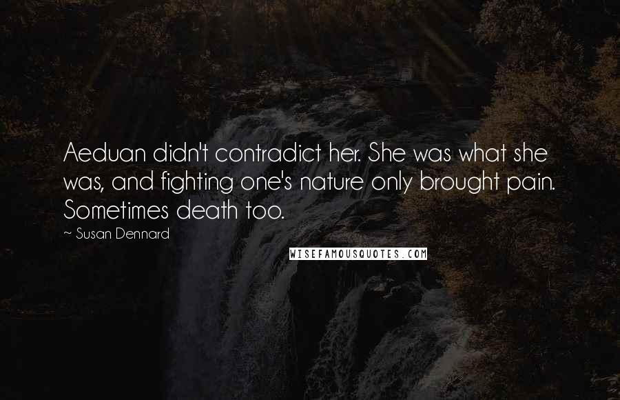 Susan Dennard Quotes: Aeduan didn't contradict her. She was what she was, and fighting one's nature only brought pain. Sometimes death too.