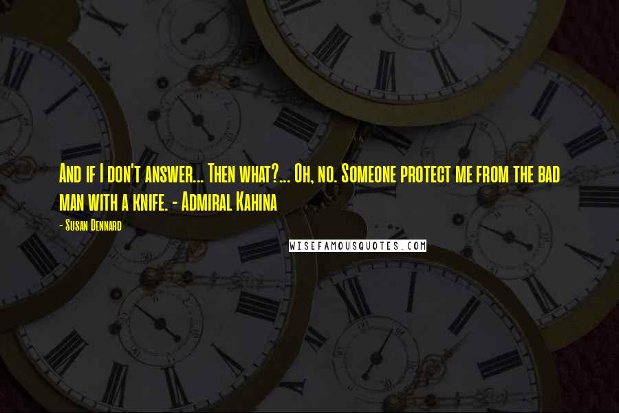 Susan Dennard Quotes: And if I don't answer... Then what?... Oh, no. Someone protect me from the bad man with a knife. - Admiral Kahina