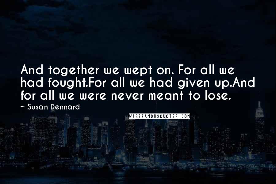 Susan Dennard Quotes: And together we wept on. For all we had fought.For all we had given up.And for all we were never meant to lose.