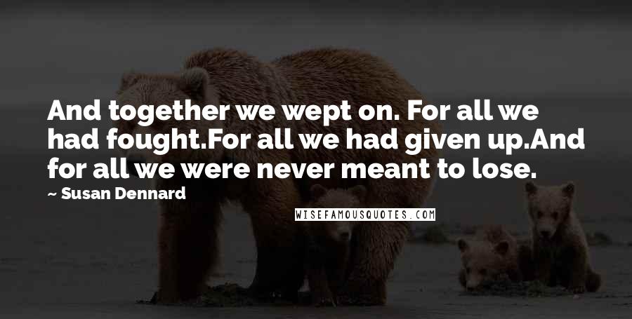 Susan Dennard Quotes: And together we wept on. For all we had fought.For all we had given up.And for all we were never meant to lose.