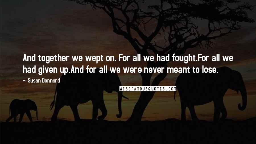 Susan Dennard Quotes: And together we wept on. For all we had fought.For all we had given up.And for all we were never meant to lose.