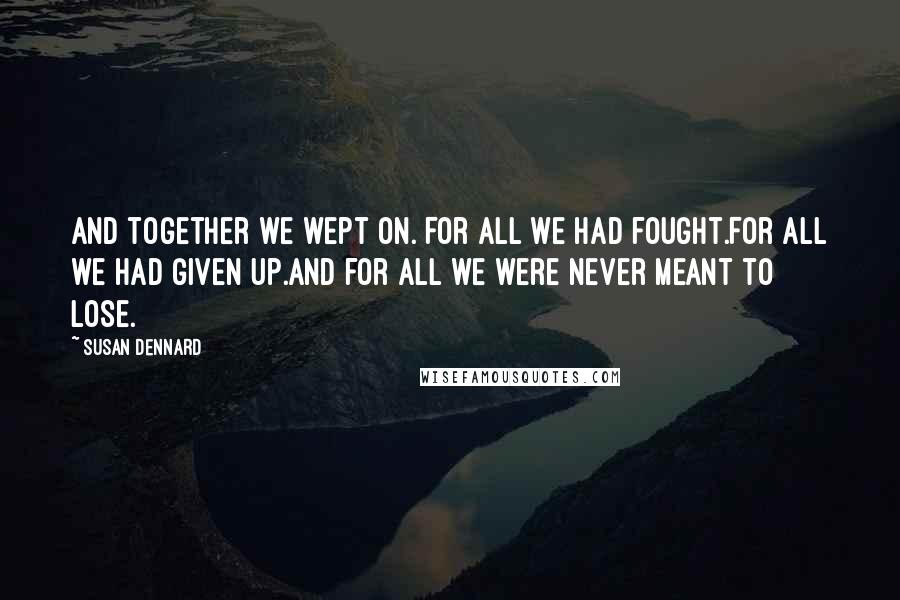 Susan Dennard Quotes: And together we wept on. For all we had fought.For all we had given up.And for all we were never meant to lose.