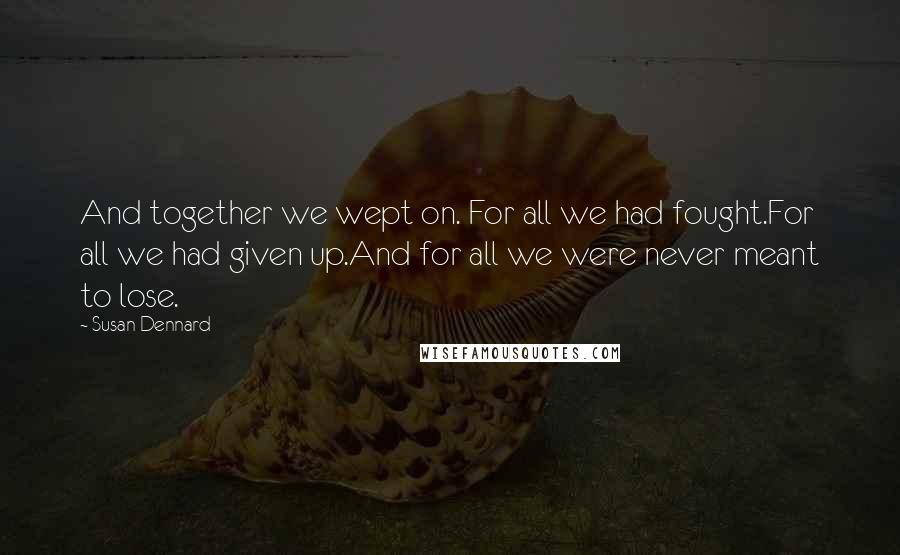 Susan Dennard Quotes: And together we wept on. For all we had fought.For all we had given up.And for all we were never meant to lose.