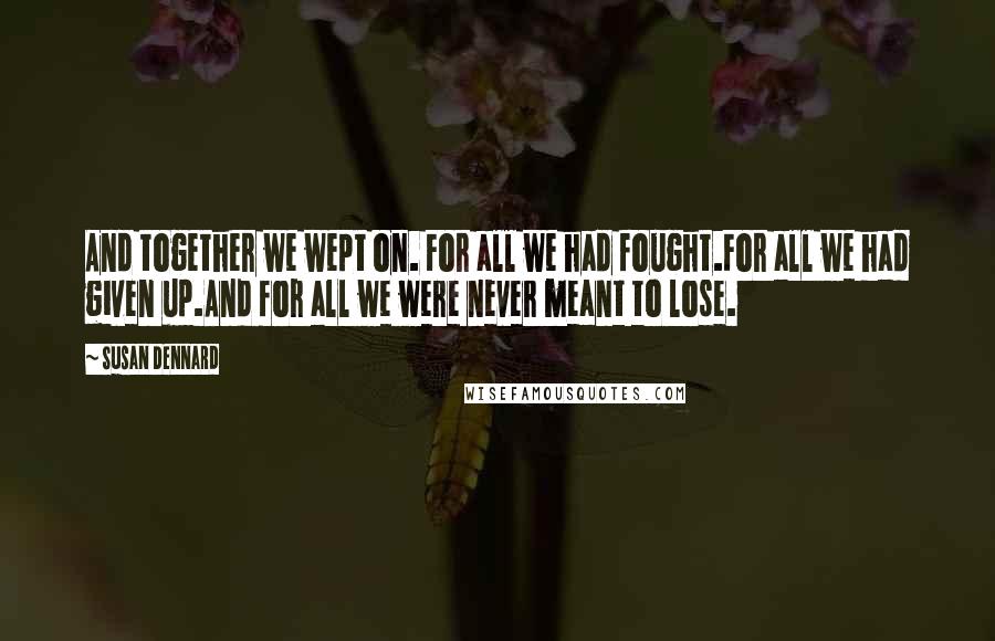 Susan Dennard Quotes: And together we wept on. For all we had fought.For all we had given up.And for all we were never meant to lose.