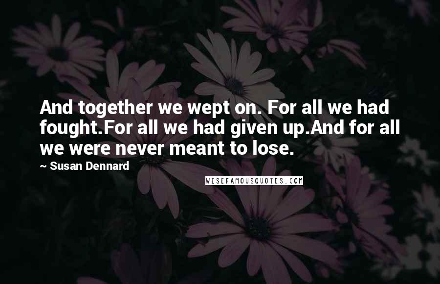 Susan Dennard Quotes: And together we wept on. For all we had fought.For all we had given up.And for all we were never meant to lose.