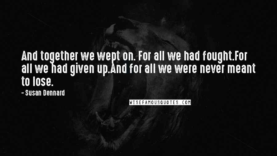 Susan Dennard Quotes: And together we wept on. For all we had fought.For all we had given up.And for all we were never meant to lose.