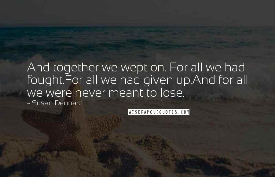 Susan Dennard Quotes: And together we wept on. For all we had fought.For all we had given up.And for all we were never meant to lose.