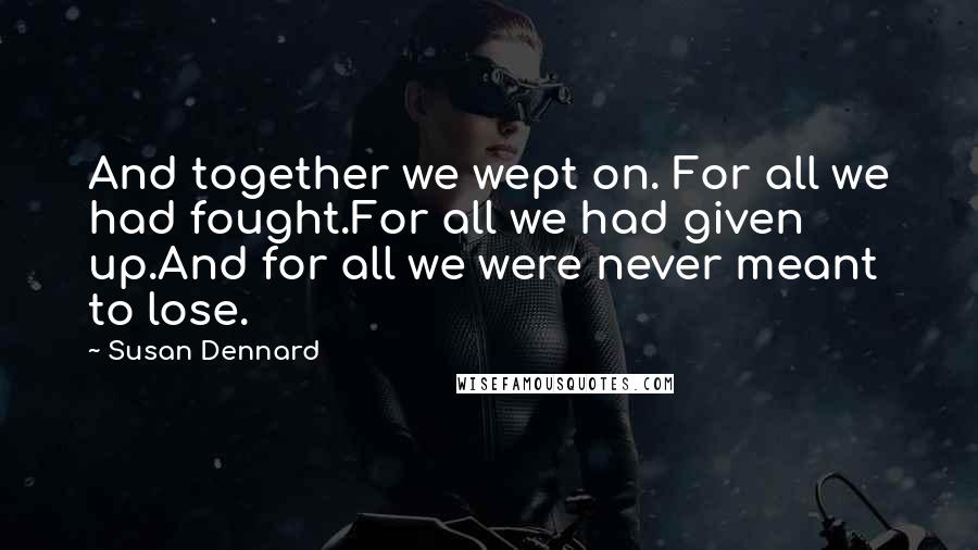 Susan Dennard Quotes: And together we wept on. For all we had fought.For all we had given up.And for all we were never meant to lose.