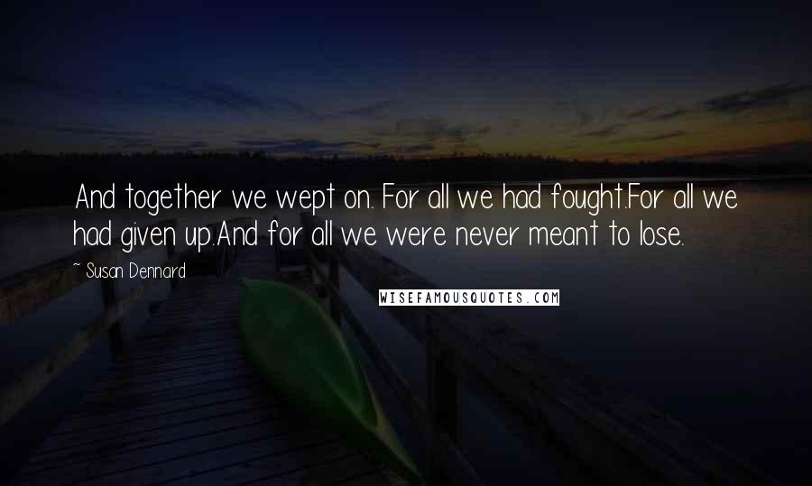 Susan Dennard Quotes: And together we wept on. For all we had fought.For all we had given up.And for all we were never meant to lose.