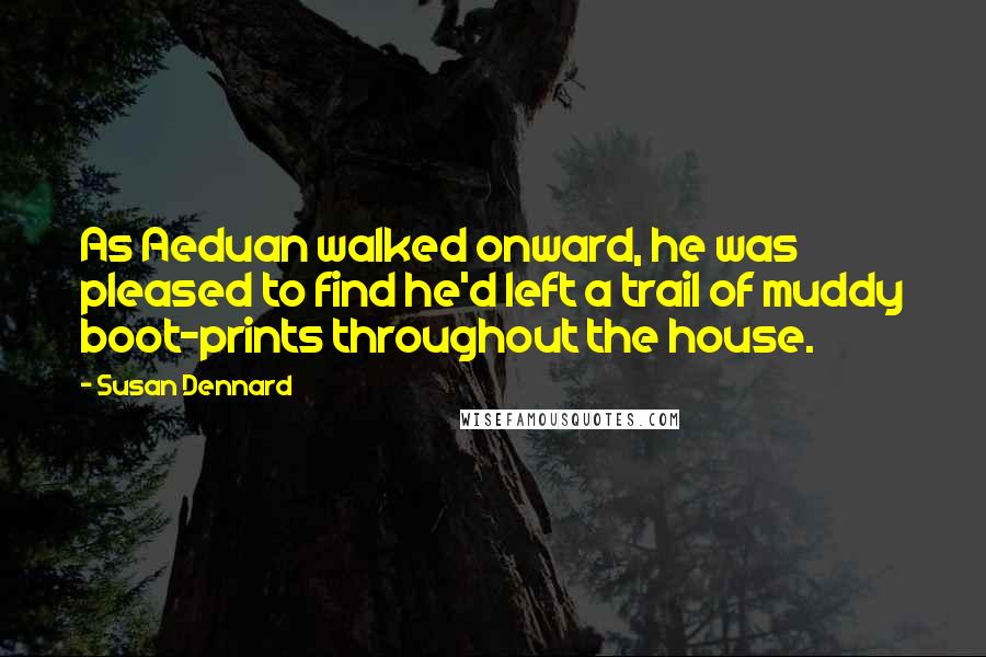 Susan Dennard Quotes: As Aeduan walked onward, he was pleased to find he'd left a trail of muddy boot-prints throughout the house.