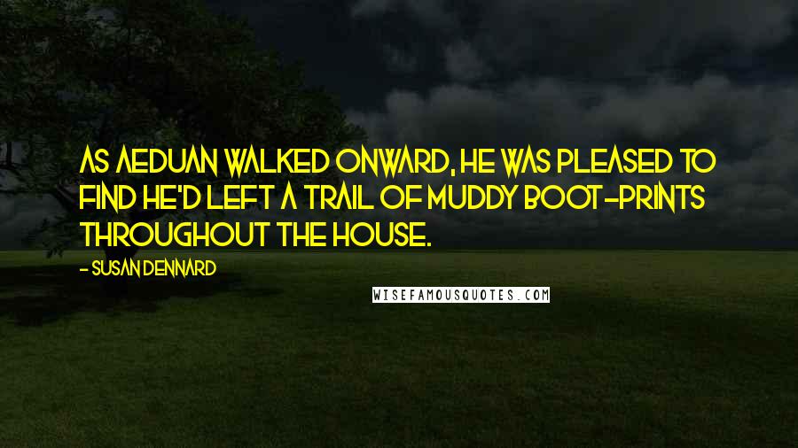 Susan Dennard Quotes: As Aeduan walked onward, he was pleased to find he'd left a trail of muddy boot-prints throughout the house.