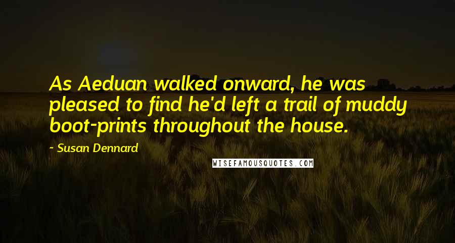 Susan Dennard Quotes: As Aeduan walked onward, he was pleased to find he'd left a trail of muddy boot-prints throughout the house.