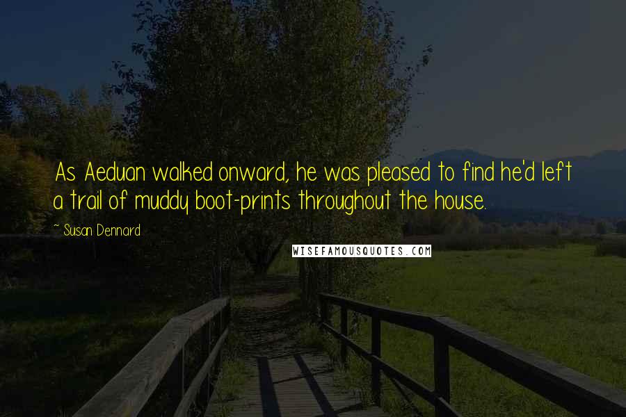 Susan Dennard Quotes: As Aeduan walked onward, he was pleased to find he'd left a trail of muddy boot-prints throughout the house.