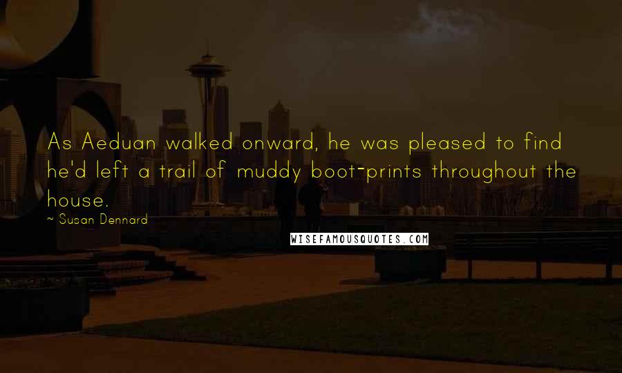 Susan Dennard Quotes: As Aeduan walked onward, he was pleased to find he'd left a trail of muddy boot-prints throughout the house.