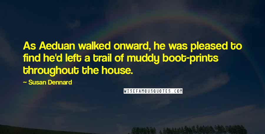 Susan Dennard Quotes: As Aeduan walked onward, he was pleased to find he'd left a trail of muddy boot-prints throughout the house.