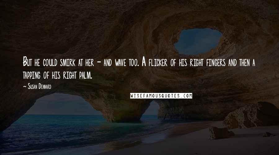 Susan Dennard Quotes: But he could smirk at her - and wave too. A flicker of his right fingers and then a tapping of his right palm.