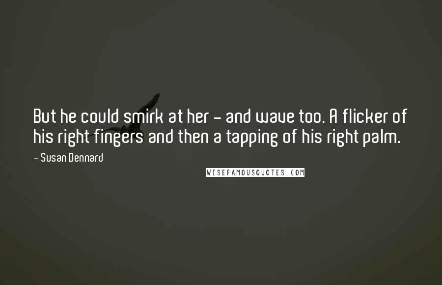 Susan Dennard Quotes: But he could smirk at her - and wave too. A flicker of his right fingers and then a tapping of his right palm.