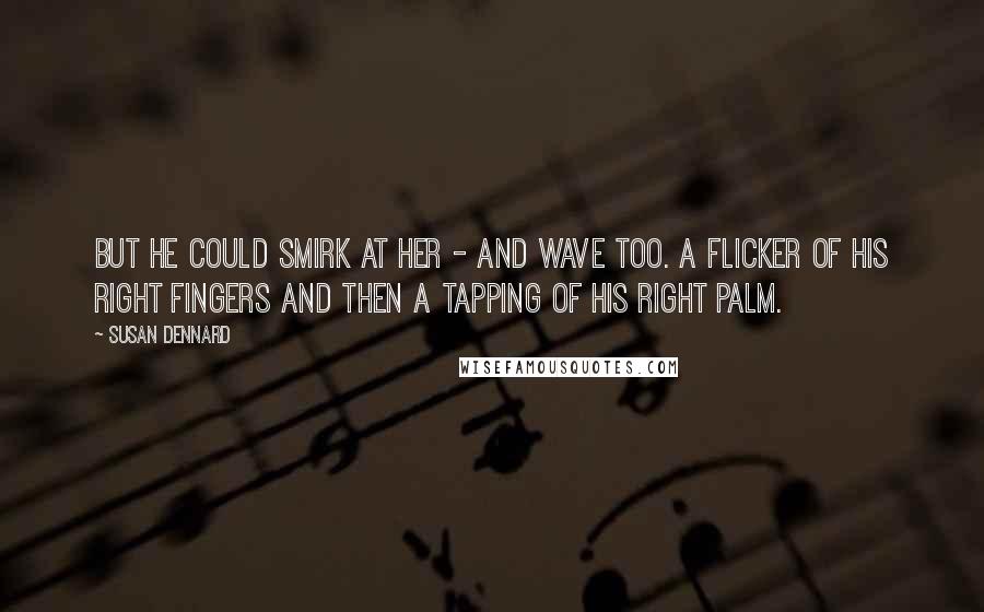 Susan Dennard Quotes: But he could smirk at her - and wave too. A flicker of his right fingers and then a tapping of his right palm.