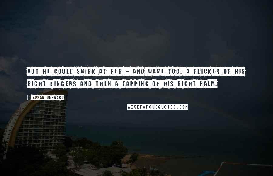 Susan Dennard Quotes: But he could smirk at her - and wave too. A flicker of his right fingers and then a tapping of his right palm.