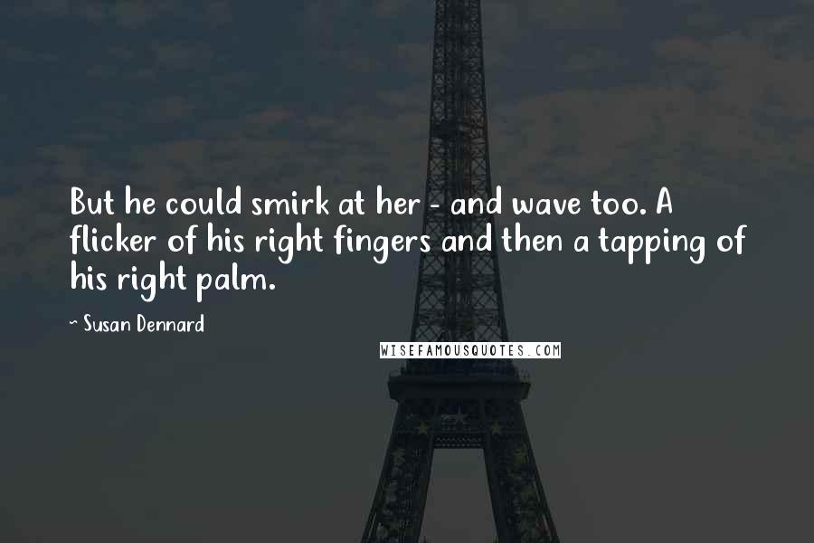 Susan Dennard Quotes: But he could smirk at her - and wave too. A flicker of his right fingers and then a tapping of his right palm.