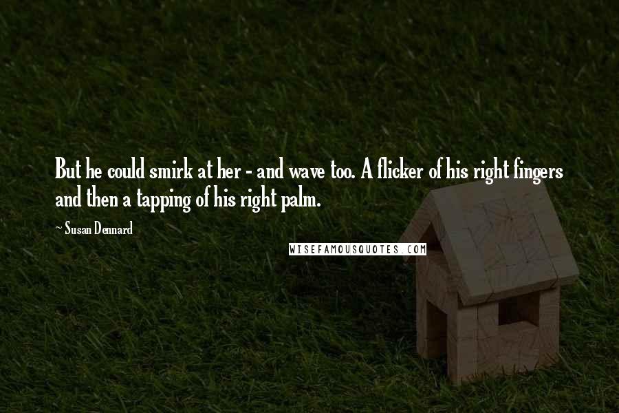 Susan Dennard Quotes: But he could smirk at her - and wave too. A flicker of his right fingers and then a tapping of his right palm.