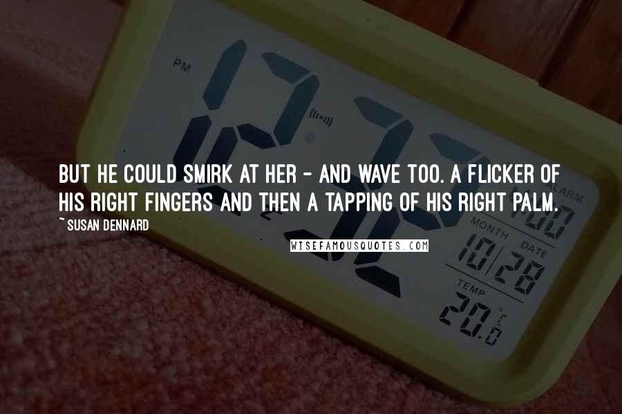 Susan Dennard Quotes: But he could smirk at her - and wave too. A flicker of his right fingers and then a tapping of his right palm.