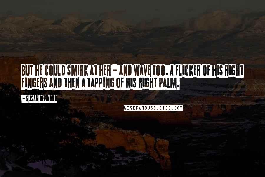 Susan Dennard Quotes: But he could smirk at her - and wave too. A flicker of his right fingers and then a tapping of his right palm.