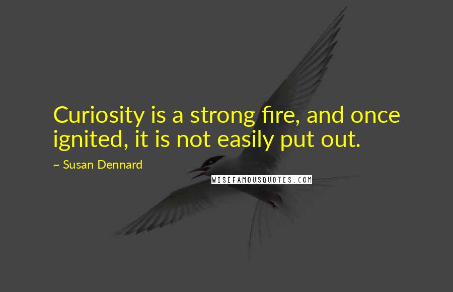 Susan Dennard Quotes: Curiosity is a strong fire, and once ignited, it is not easily put out.