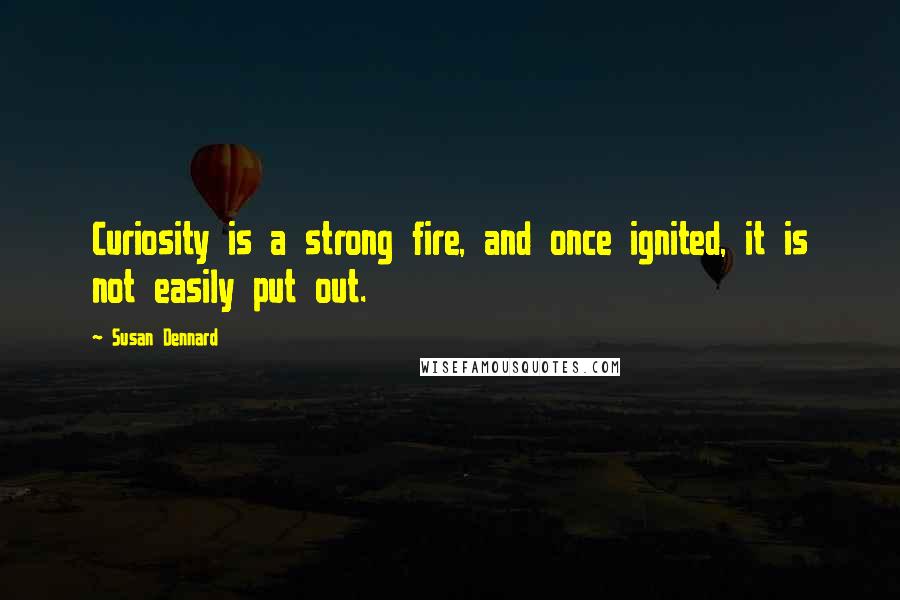 Susan Dennard Quotes: Curiosity is a strong fire, and once ignited, it is not easily put out.