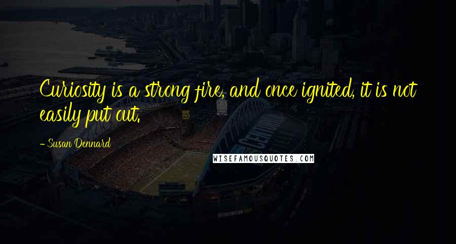 Susan Dennard Quotes: Curiosity is a strong fire, and once ignited, it is not easily put out.