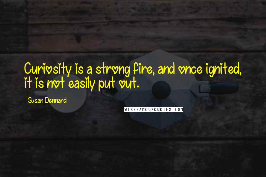 Susan Dennard Quotes: Curiosity is a strong fire, and once ignited, it is not easily put out.