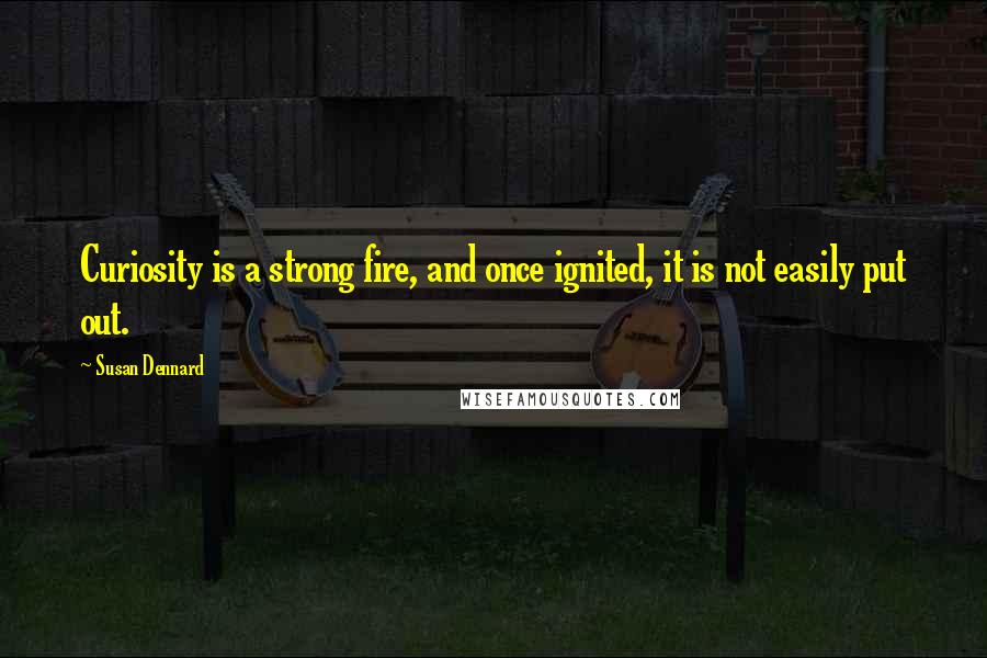 Susan Dennard Quotes: Curiosity is a strong fire, and once ignited, it is not easily put out.