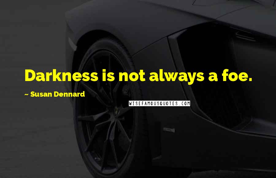 Susan Dennard Quotes: Darkness is not always a foe.
