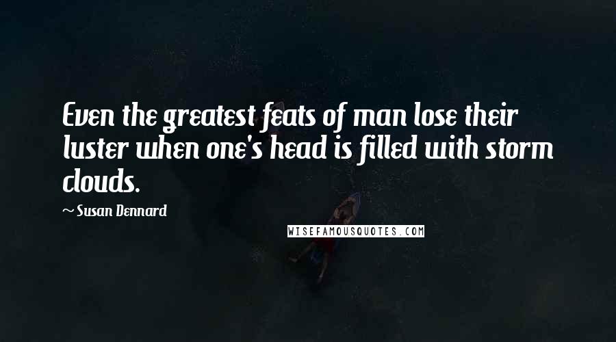 Susan Dennard Quotes: Even the greatest feats of man lose their luster when one's head is filled with storm clouds.