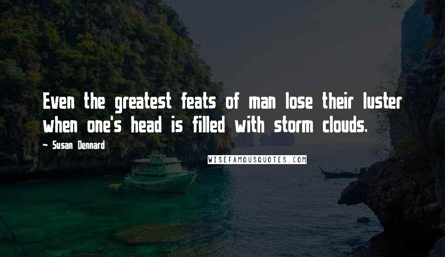 Susan Dennard Quotes: Even the greatest feats of man lose their luster when one's head is filled with storm clouds.