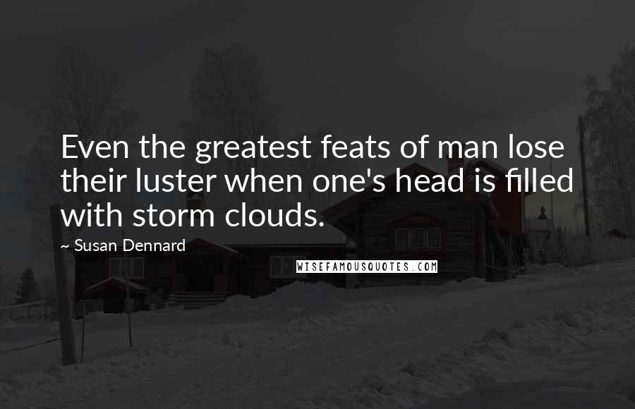 Susan Dennard Quotes: Even the greatest feats of man lose their luster when one's head is filled with storm clouds.