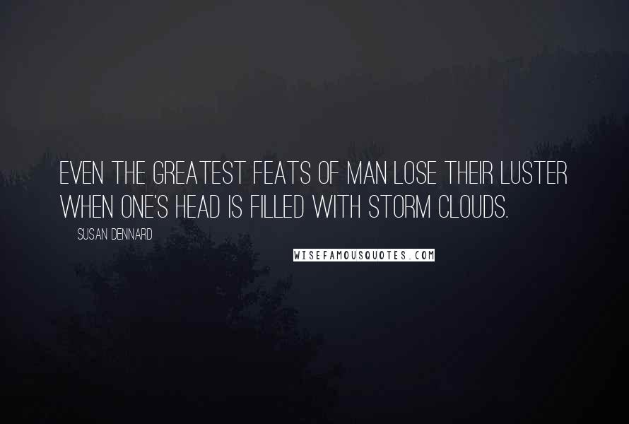 Susan Dennard Quotes: Even the greatest feats of man lose their luster when one's head is filled with storm clouds.