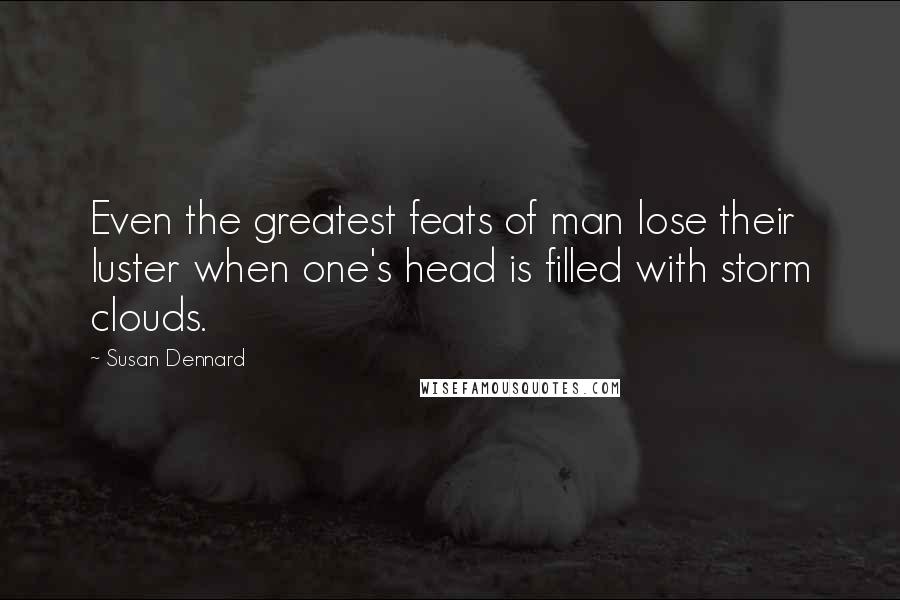 Susan Dennard Quotes: Even the greatest feats of man lose their luster when one's head is filled with storm clouds.