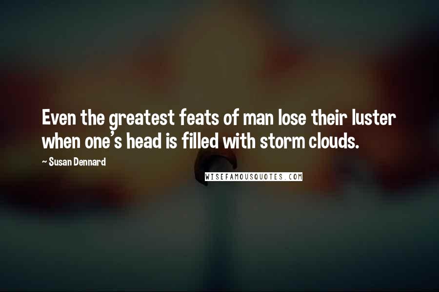 Susan Dennard Quotes: Even the greatest feats of man lose their luster when one's head is filled with storm clouds.