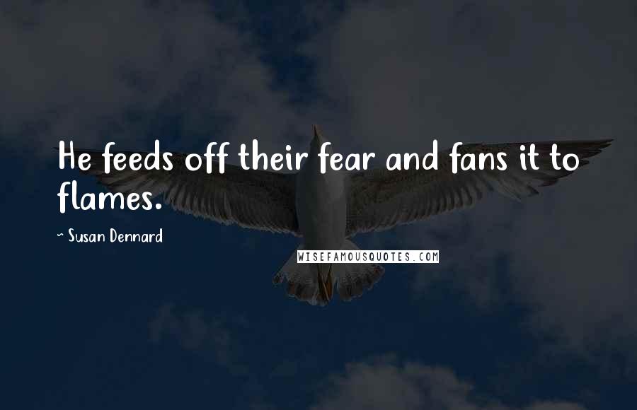 Susan Dennard Quotes: He feeds off their fear and fans it to flames.