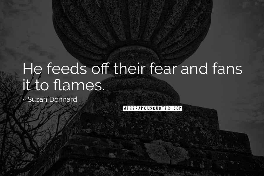 Susan Dennard Quotes: He feeds off their fear and fans it to flames.