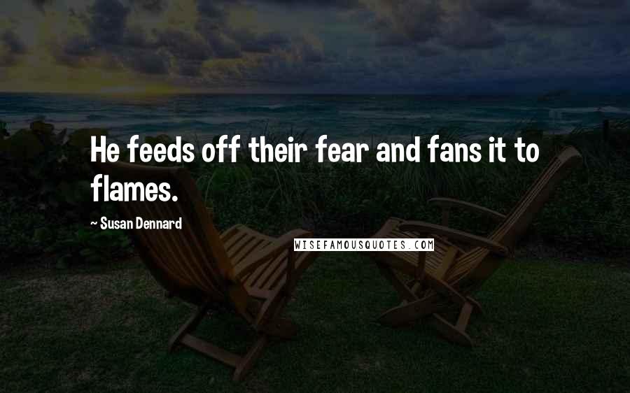 Susan Dennard Quotes: He feeds off their fear and fans it to flames.